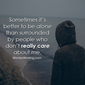 Sometimes it's better to be alone than surrounded by people who don't