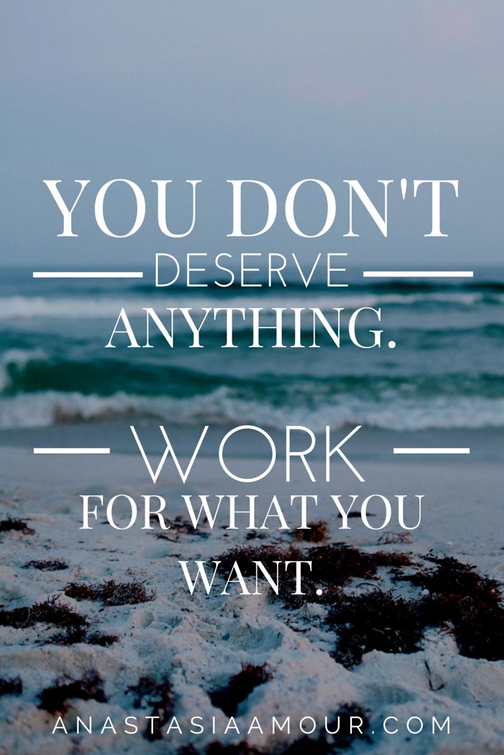 you-don-t-deserve-anything-you-work-for-what-you-want