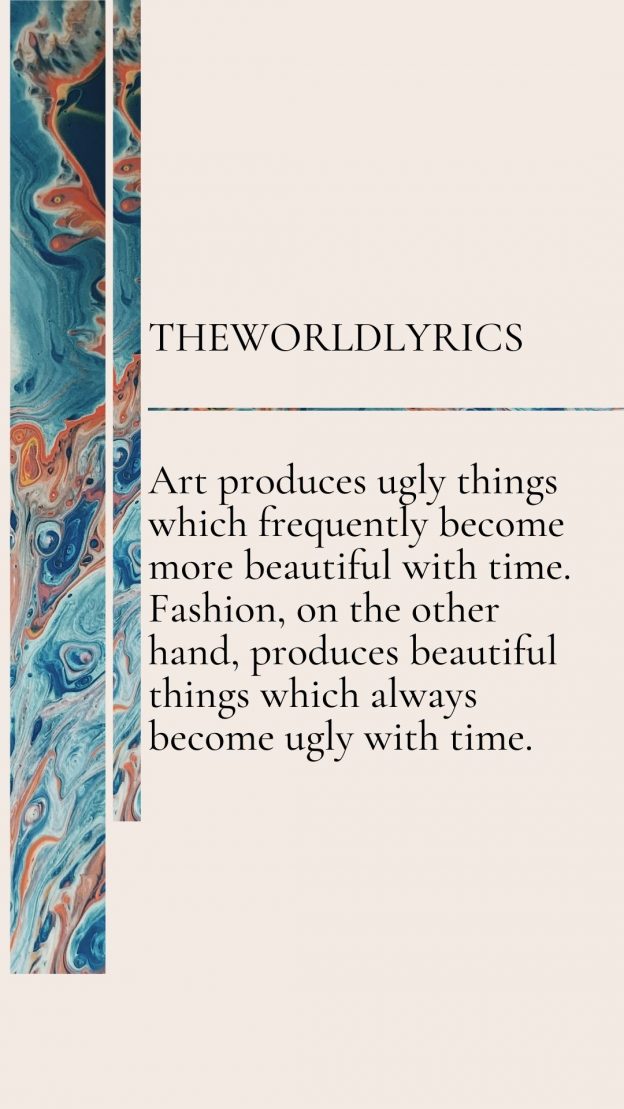 Art produces ugly things which frequently become more beautiful with time. Fashion on the other hand produces beautiful things which always become ugly with time