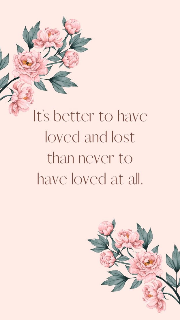 It’s better to have loved and lost than never to have loved at all.