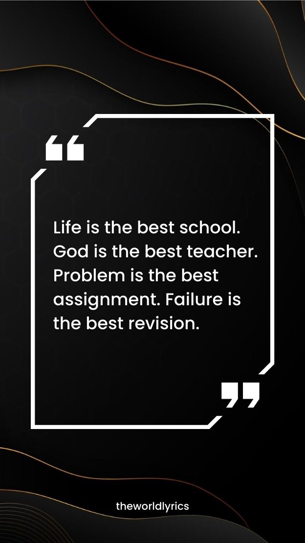 Life is the best school. God is the best teacher