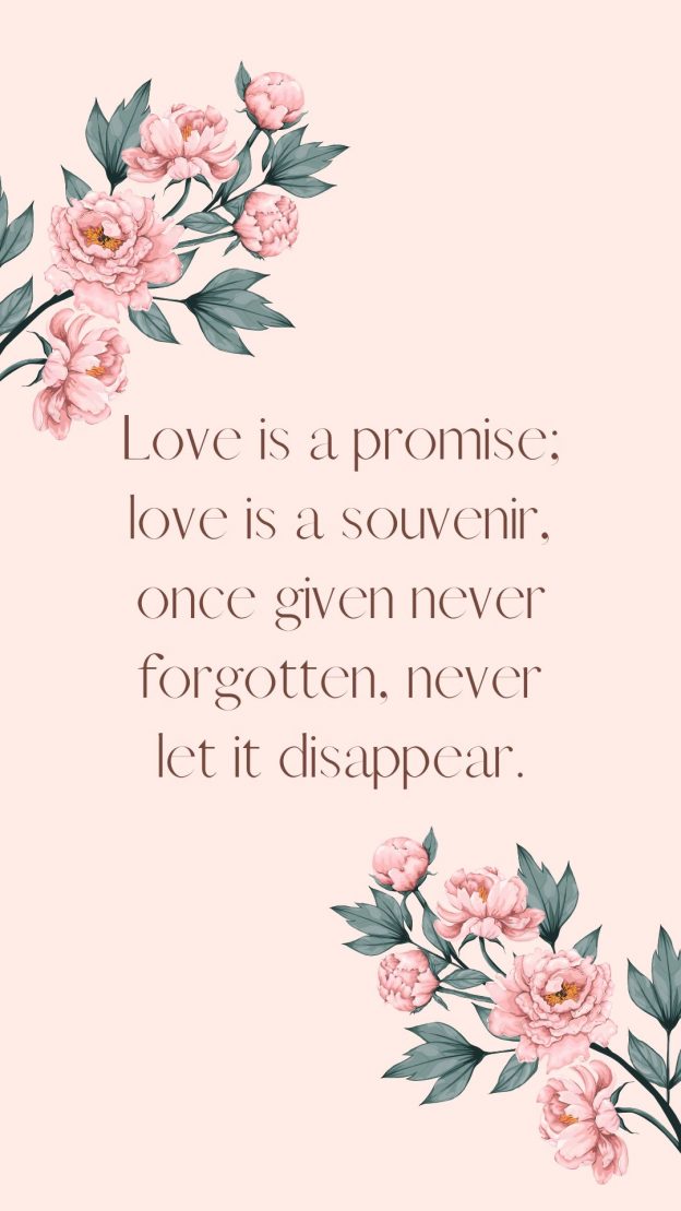 Love is a promise love is a souvenir once given never forgotten never let it disappear.