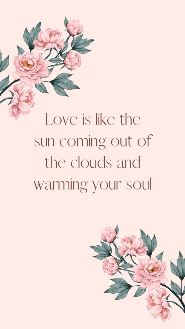 Love is like the sun coming out of the clouds and warming your soul