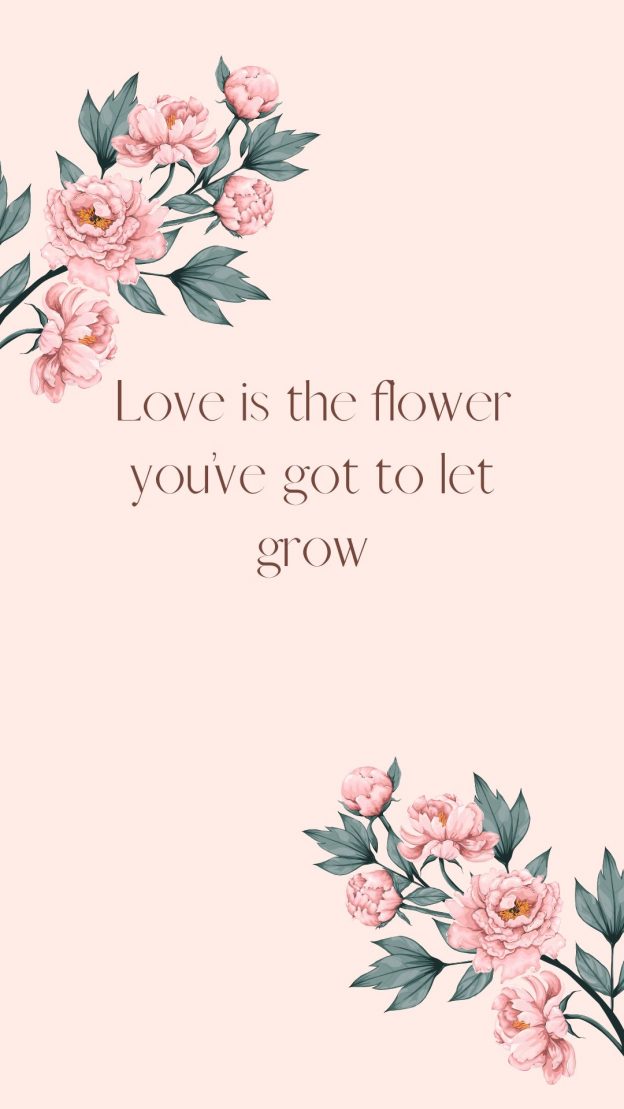 Love is the flower you’ve got to let grow.
