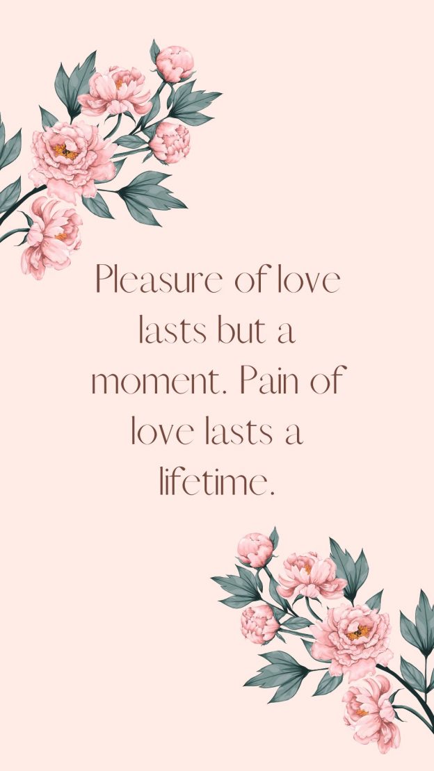 Pleasure of love lasts but a moment. Pain of love lasts a lifetime.