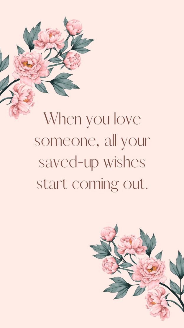 When you love someone all your saved up wishes start coming out.