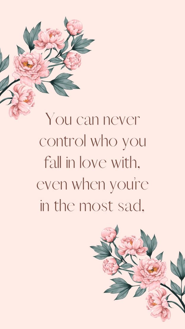 You can never control who you fall in love with even when you’re in the most sad