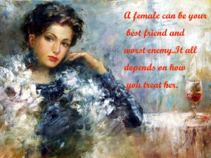 A female can be your best friend and worst enemy. It all depends on how ...