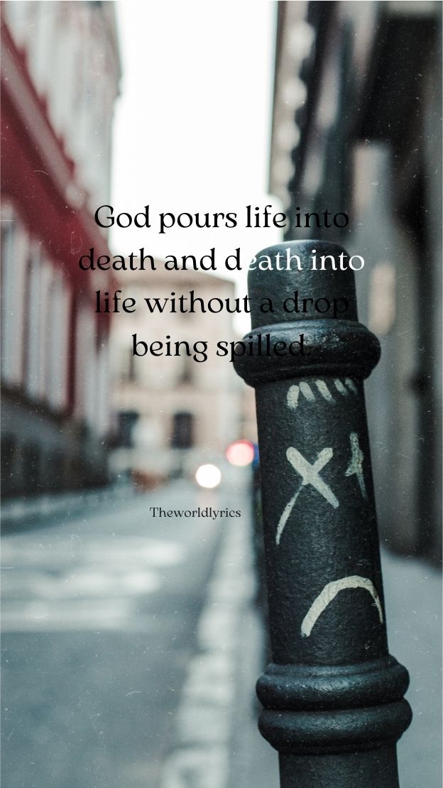 God pours life into death and death into life without a drop being spilled.