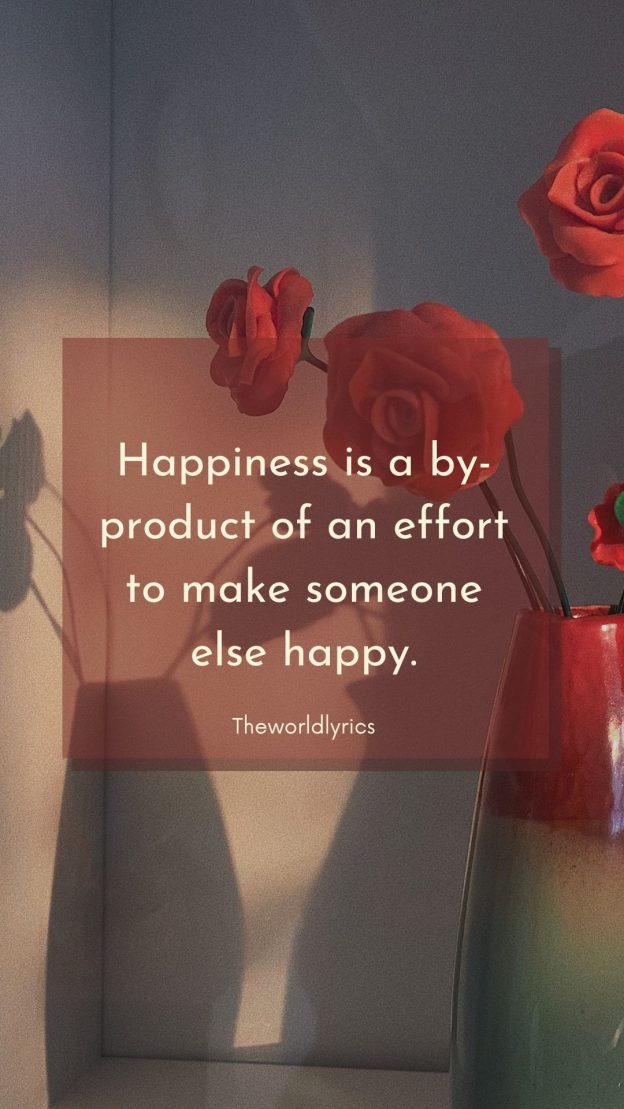 Happiness is a by product of an effort to make someone else happy.