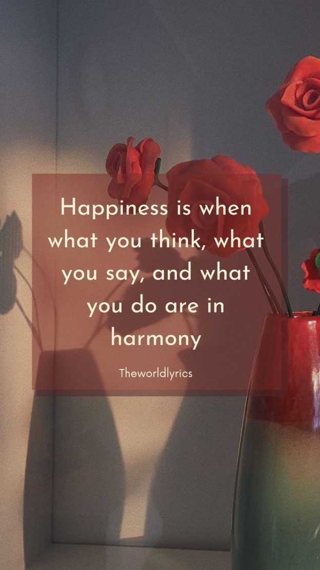 Happiness is when what you think what you say and what you do are in harmony