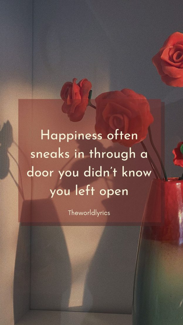 Happiness often sneaks in through a door you didn’t know you left open