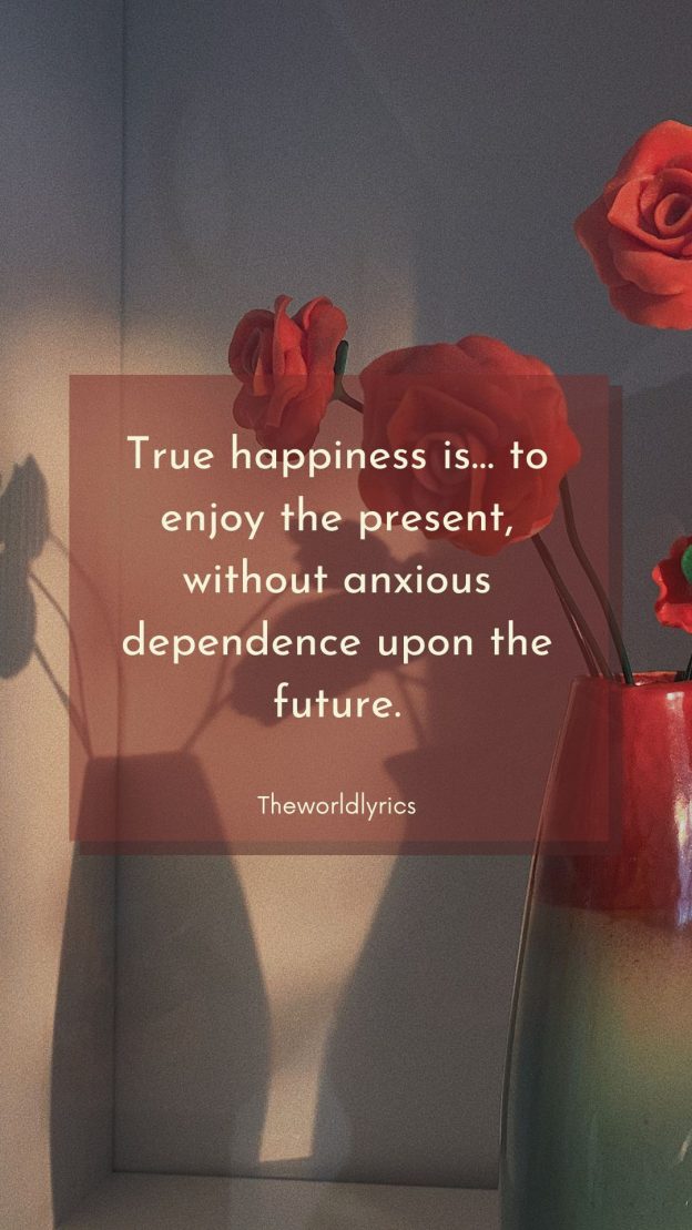 True happiness is… to enjoy the present without anxious dependence upon the future.