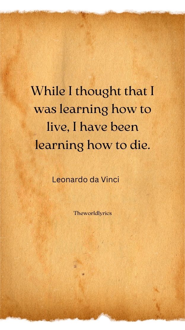 While I thought that I was learning how to live I have been learning how to die.