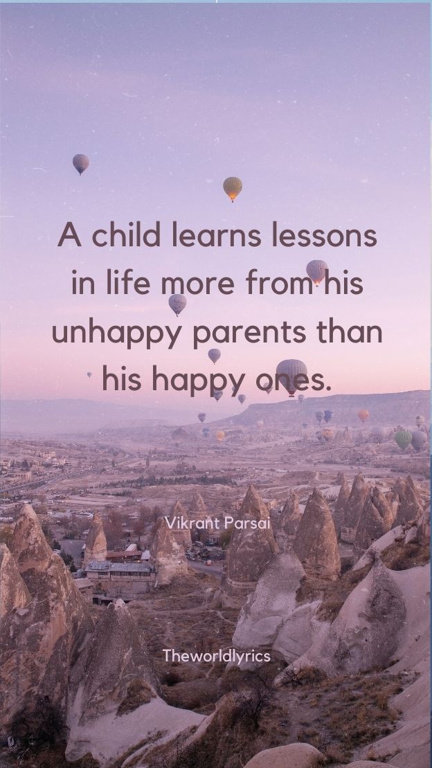 A child learns lessons in life more from his unhappy parents than his happy ones.