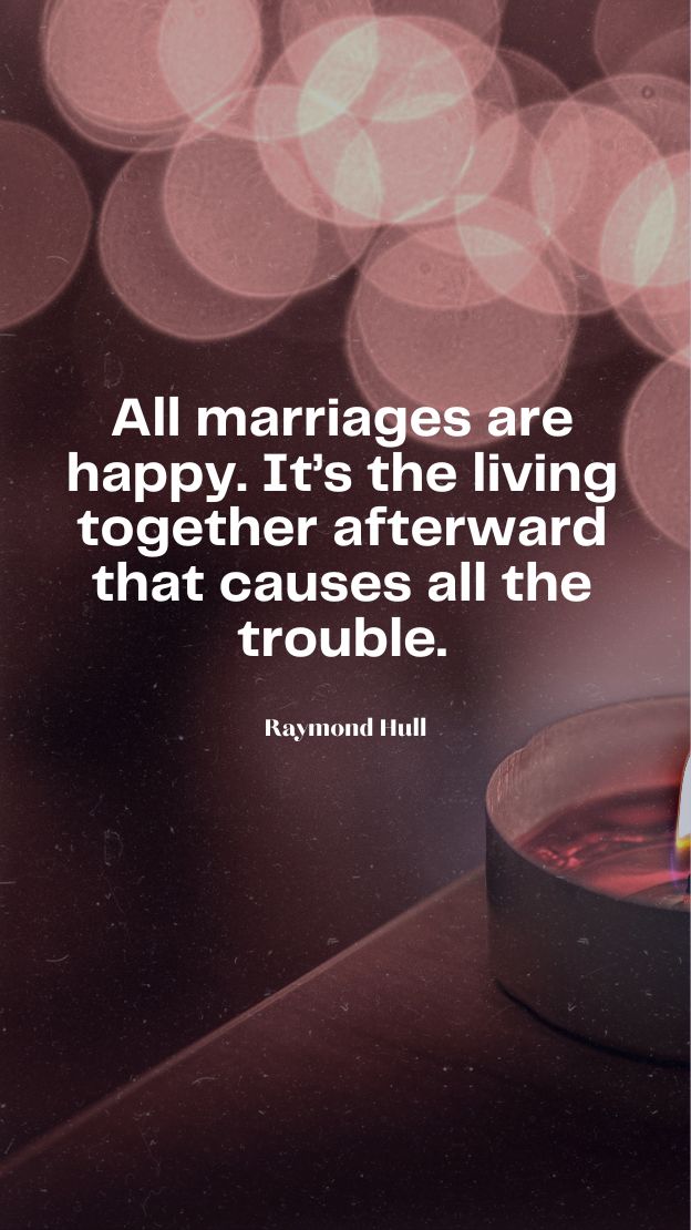 All marriages are happy. Its the living together afterward that causes all the trouble.
