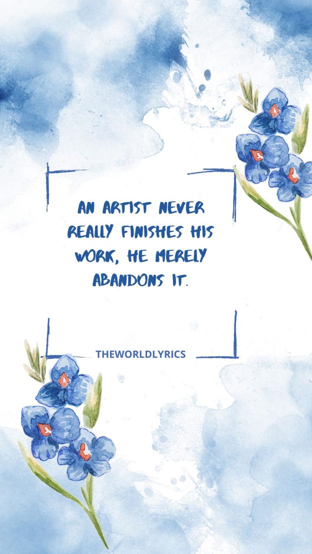 An artist never really finishes his work he merely abandons it.