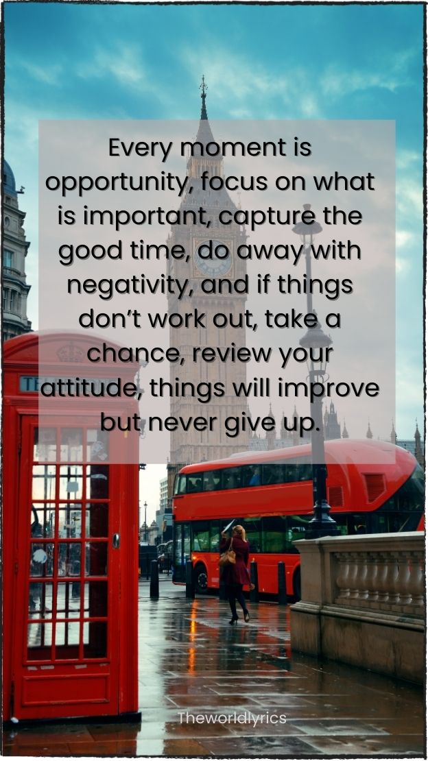 Every moment is opportunity focus on what is important capture the good time do away with negativity