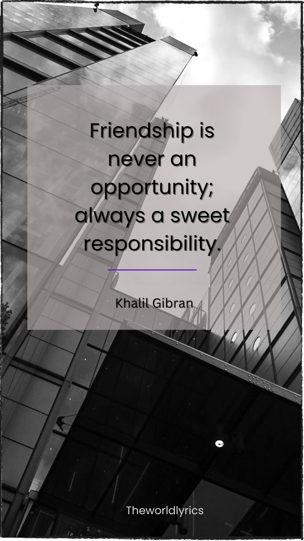 Friendship is never an opportunity always a sweet responsibility.