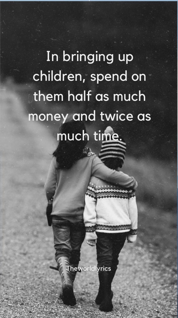 In bringing up children spend on them half as much money and twice as much time.