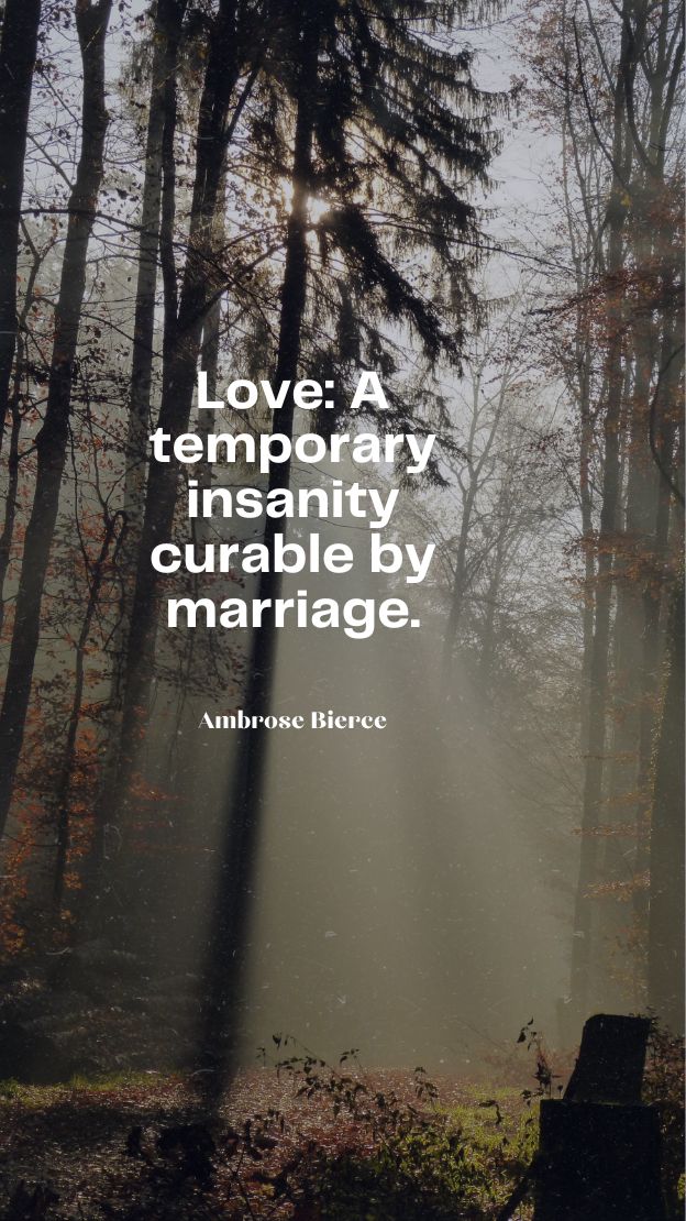 Love A temporary insanity curable by marriage.
