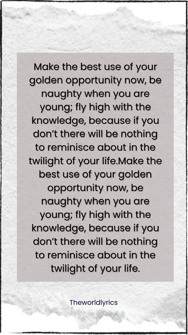 Make the best use of your golden opportunity now be naughty when you are young fly high with the knowledge 1