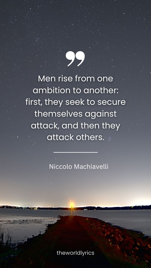 Men rise from one ambition to another first they seek to secure themselves against attack and then they attack others.