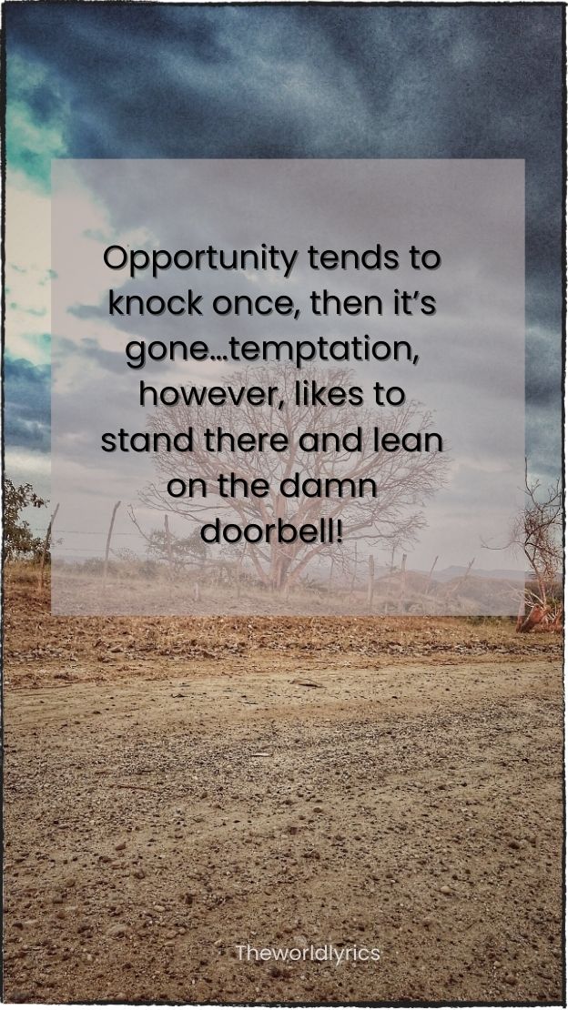 Opportunity tends to knock once then its gonetemptation however likes to stand there and lean on the damn doorbell