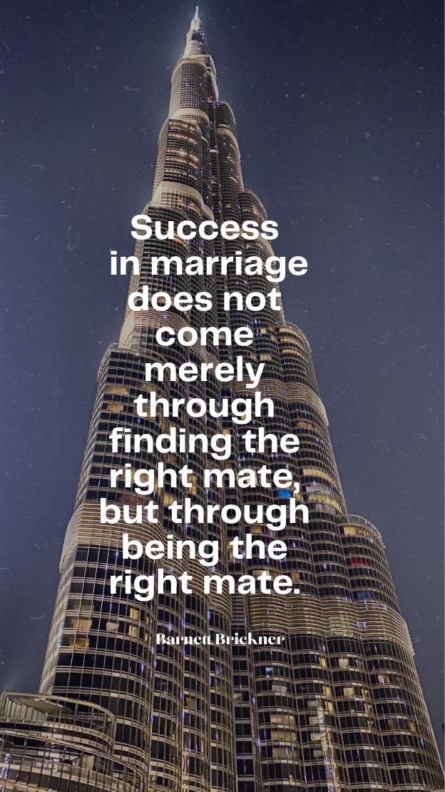 Success in marriage does not come merely through finding the right mate but through being the right mate.