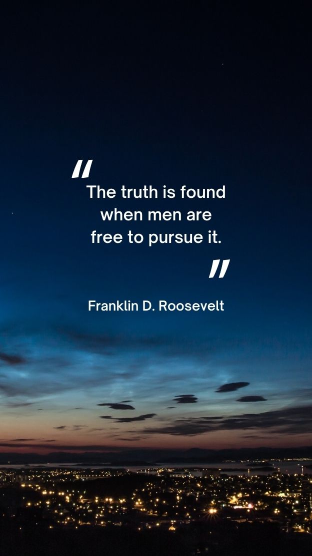 The truth is found when men are free to pursue it.