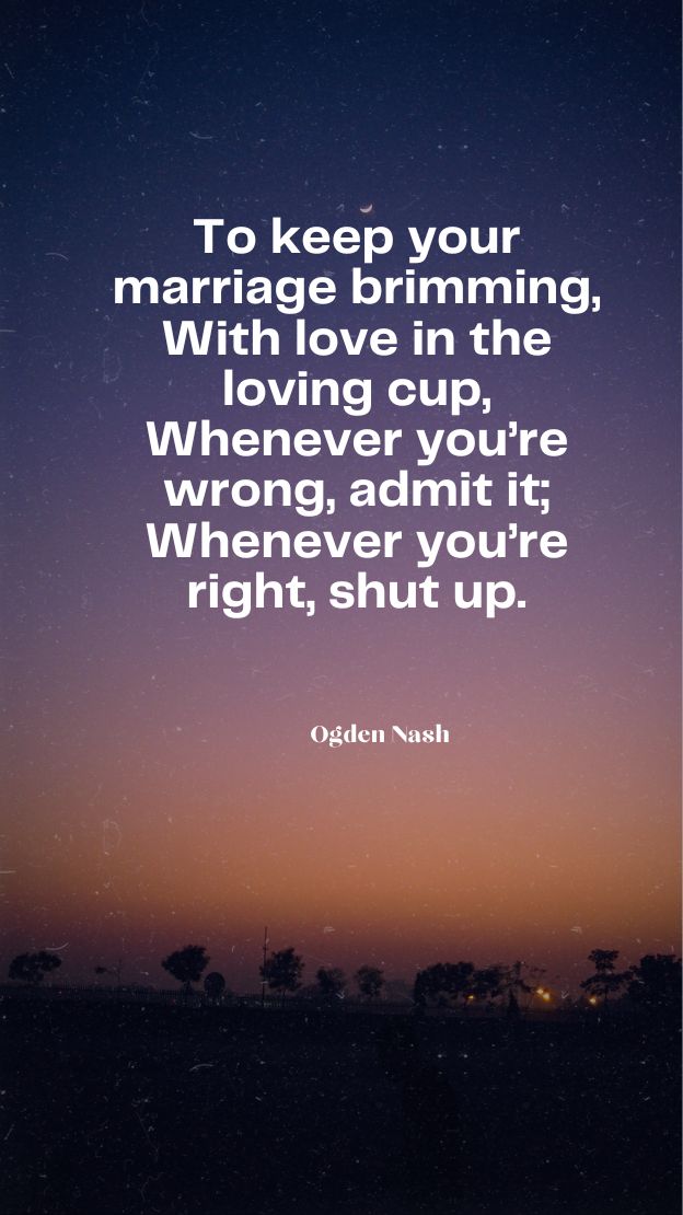 To keep your marriage brimming With love in the loving cup Whenever youre wrong admit it Whenever youre right shut up.