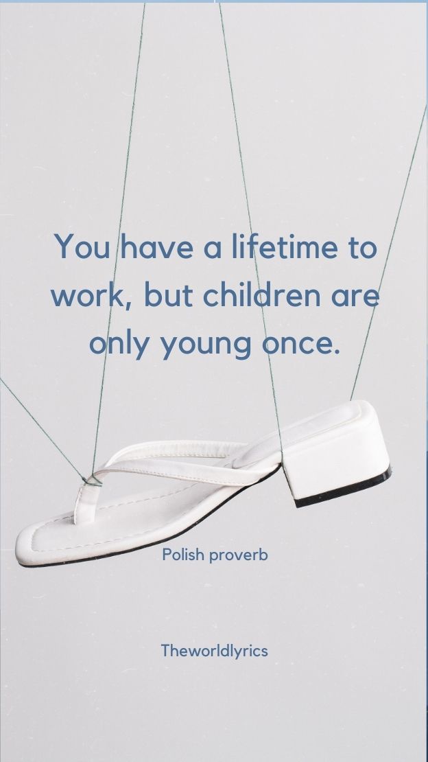 You have a lifetime to work but children are only young once.