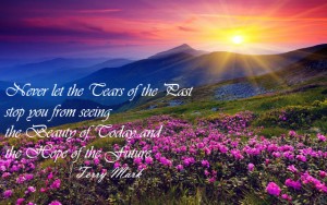 Never let the Tears of the Past stop you from seeing the Beauty of