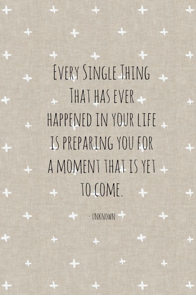 Every single thing that has ever happened in your life is preparing you for a moment that is yet to come 2