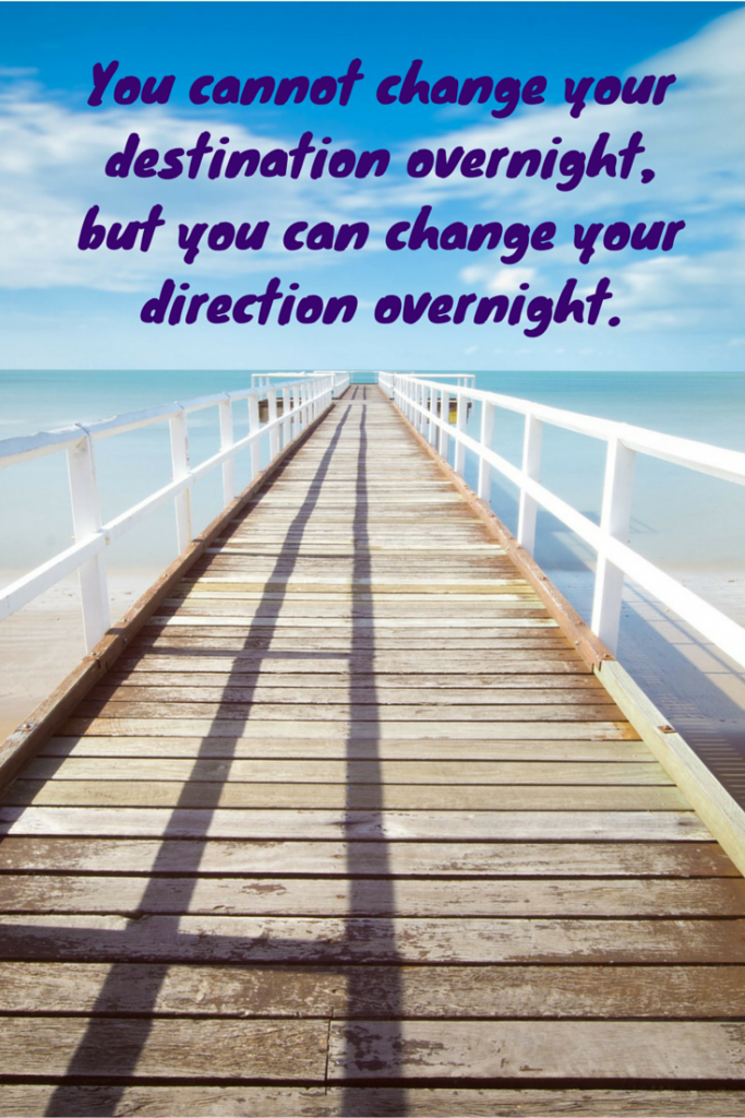 You cannot change your destination overnight, but you can change your ...