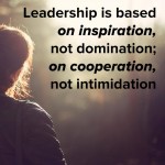 Leadership is based on inspiration, not domination; on cooperation, not ...