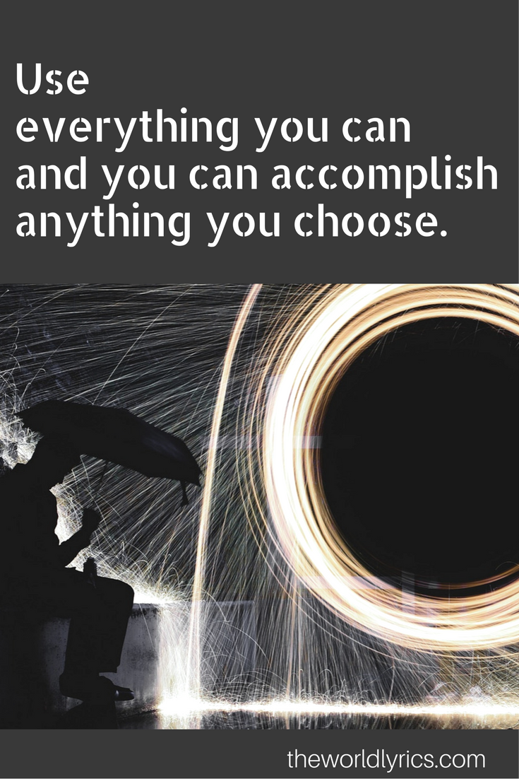 Use everything you can and you can accomplish anything you choose