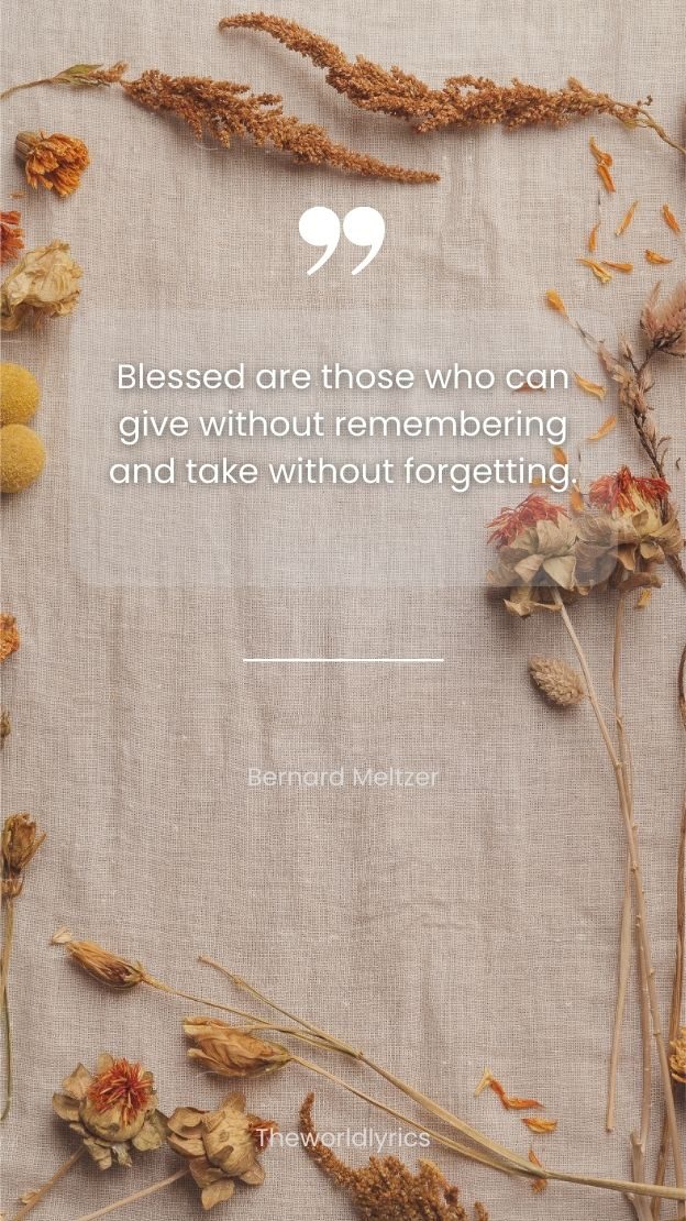 Blessed are those who can give without remembering and take without forgetting.