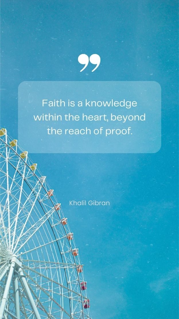 Faith is a knowledge within the heart beyond the reach of proof. Khalil Gibran
