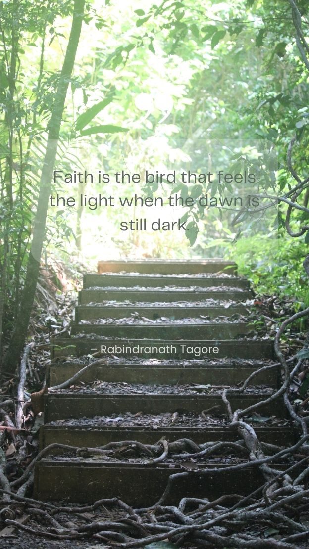Faith is the bird that feels the light when the dawn is still dark. Rabindranath Tagore