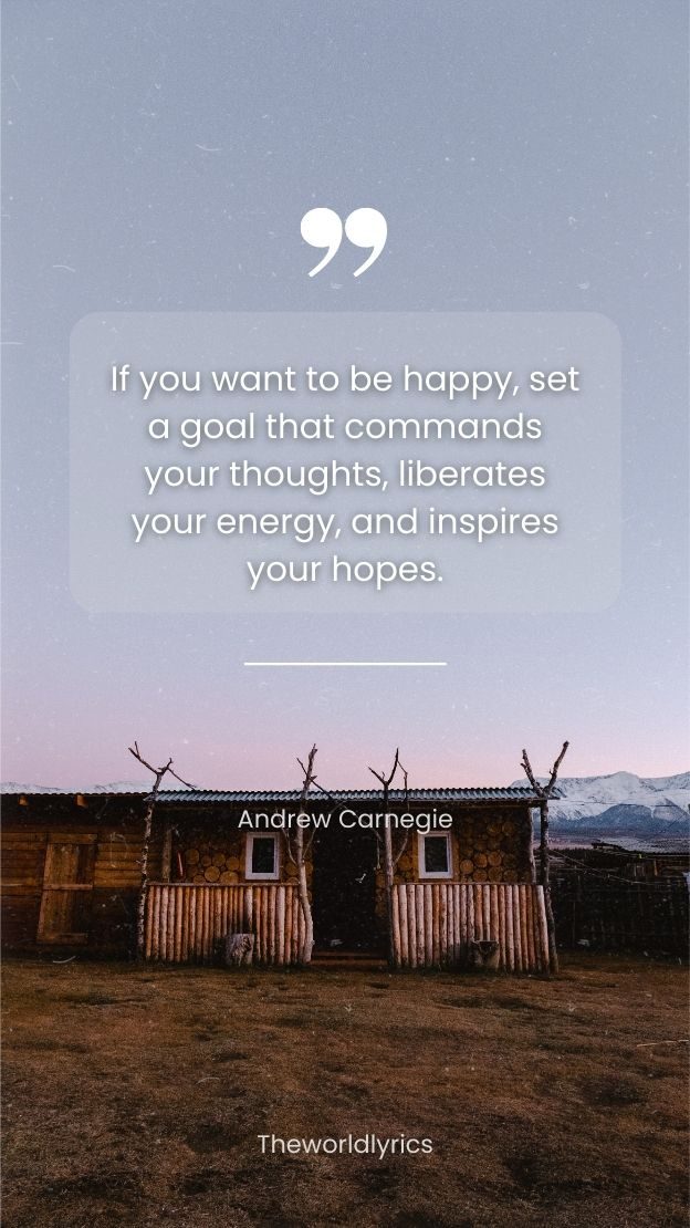 If you want to be happy set a goal that commands your thoughts liberates your energy and inspires your hopes.