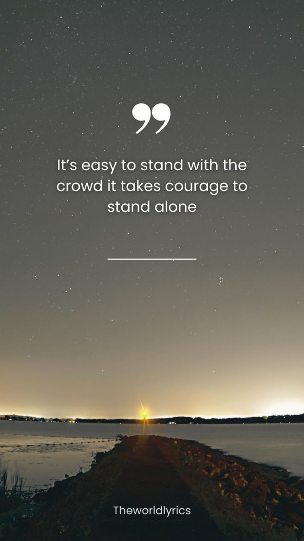 Its easy to stand with the crowd it takes courage to stand alone