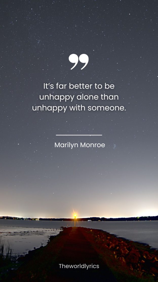 Its far better to be unhappy alone than unhappy with someone.
