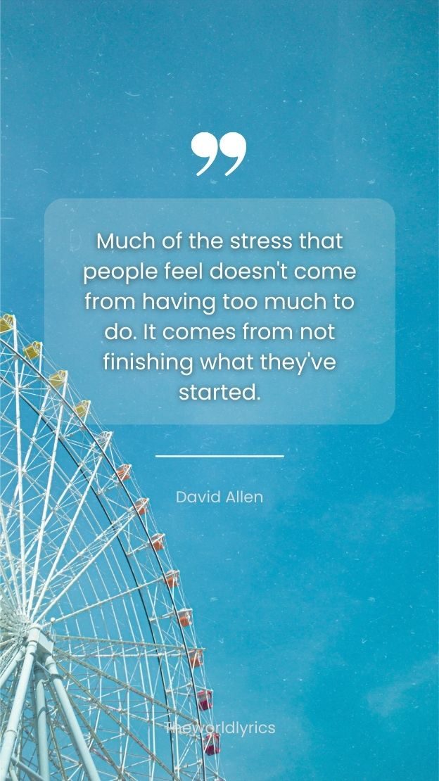Much of the stress that people feel doesnt come from having too much to do. It comes from not finishing what theyve started.