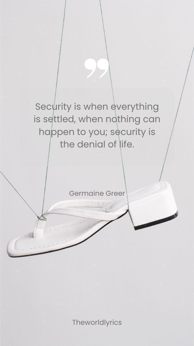 Security is when everything is settled when nothing can happen to you security is the denial of life.