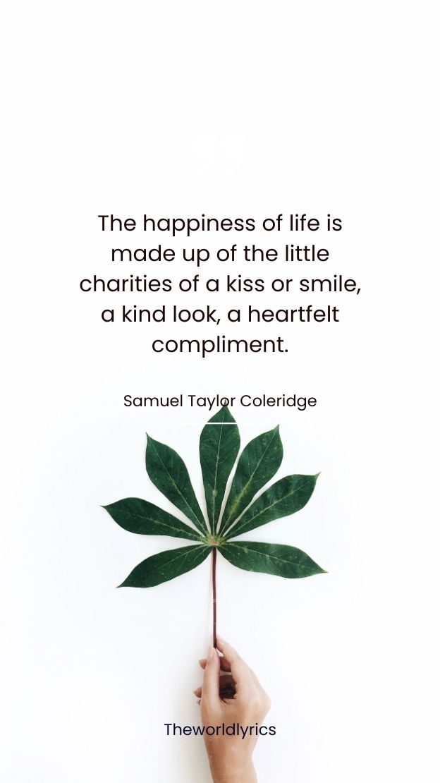 The happiness of life is made up of the little charities of a kiss or smile a kind look a heartfelt compliment.