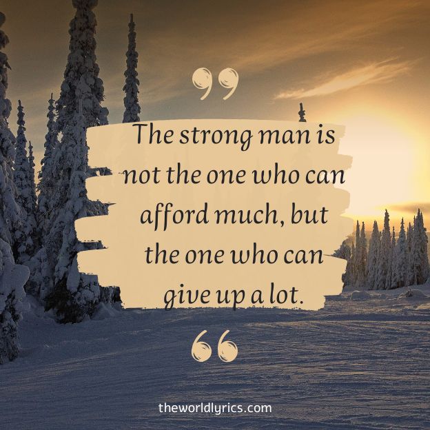 The strong man is not the one who can afford much but the one who can give up a lot