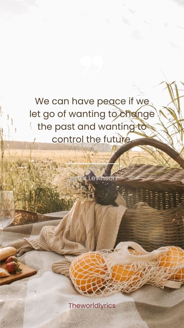 We can have peace if we let go of wanting to change the past and wanting to control the future.