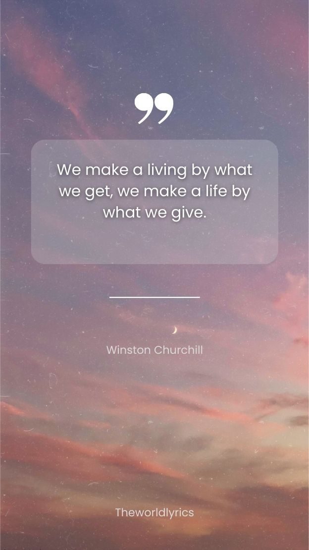We make a living by what we get we make a life by what we give.