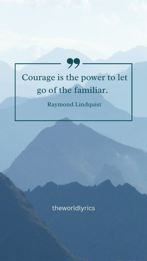 Courage is the power to let go of the familiar